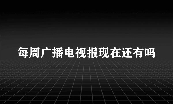 每周广播电视报现在还有吗