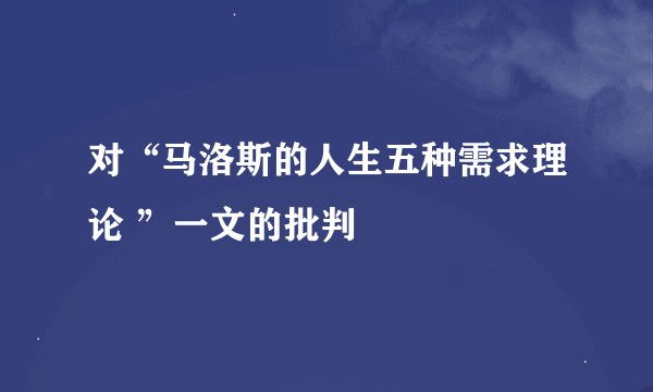 对“马洛斯的人生五种需求理论 ”一文的批判