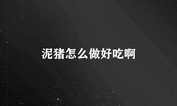 泥猪怎么做好吃啊