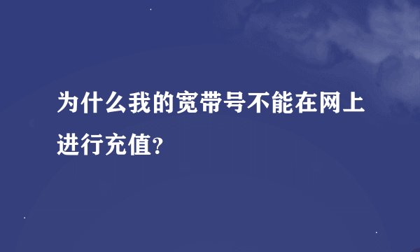 为什么我的宽带号不能在网上进行充值？