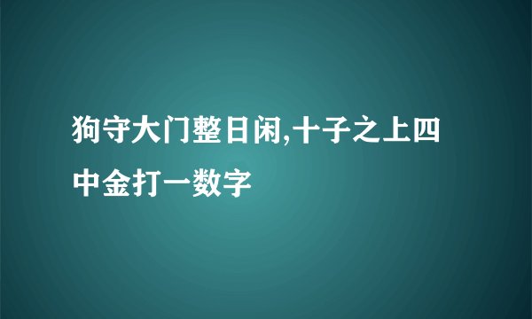 狗守大门整日闲,十子之上四中金打一数字