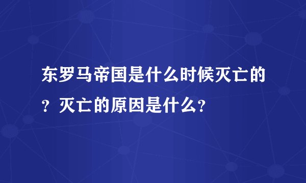 东罗马帝国是什么时候灭亡的？灭亡的原因是什么？