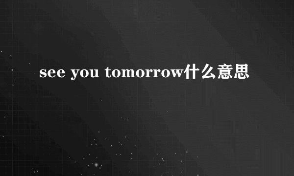 see you tomorrow什么意思