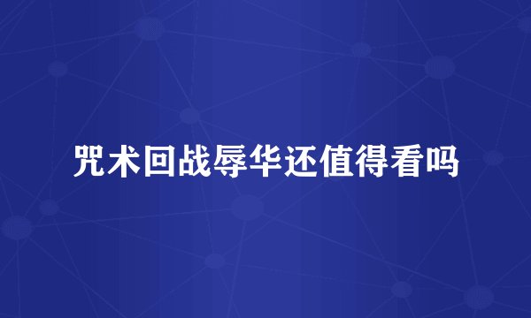 咒术回战辱华还值得看吗