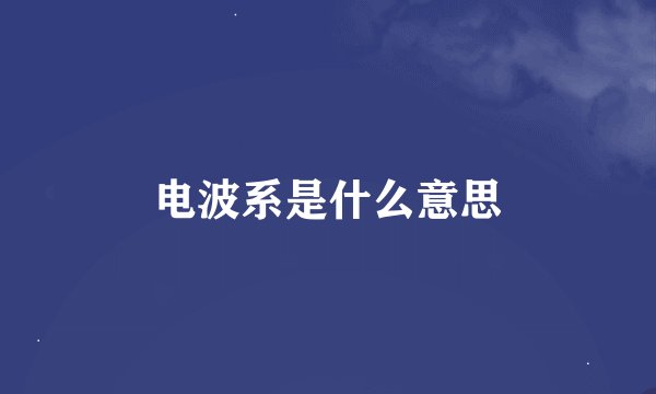 电波系是什么意思