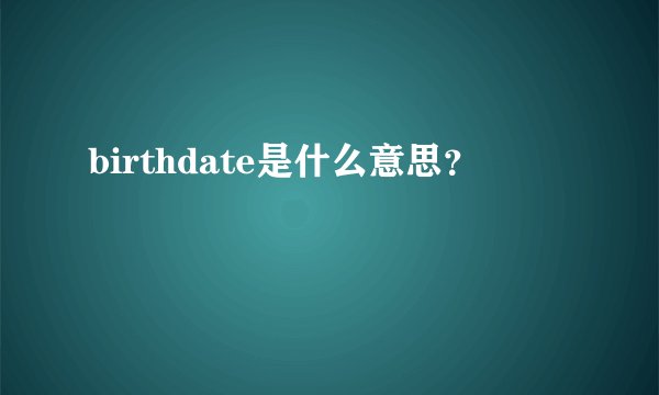 birthdate是什么意思？