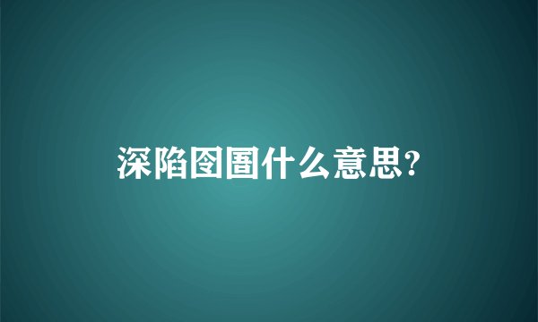 深陷囹圄什么意思?