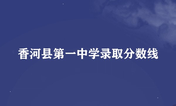 香河县第一中学录取分数线