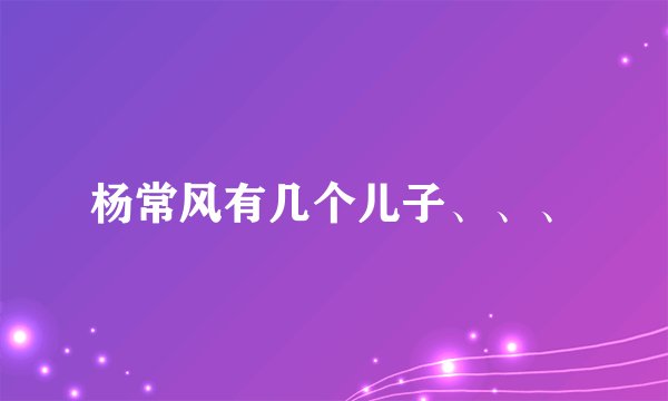 杨常风有几个儿子、、、