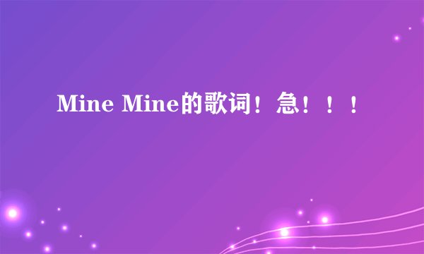 Mine Mine的歌词！急！！！