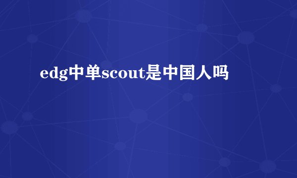 edg中单scout是中国人吗