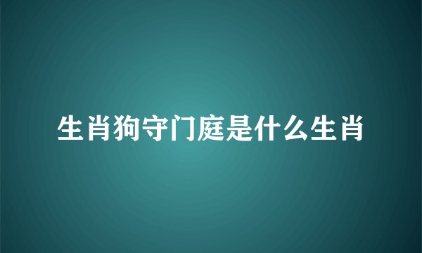 生肖狗守门庭是什么生肖