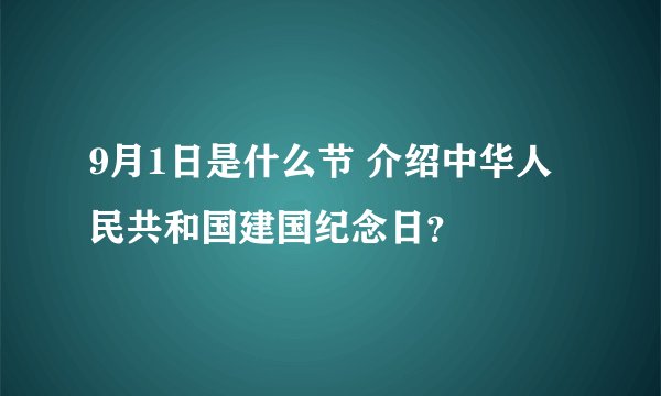 9月1日是什么节 介绍中华人民共和国建国纪念日？