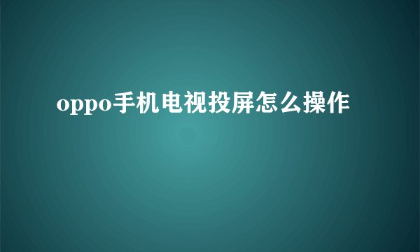 oppo手机电视投屏怎么操作