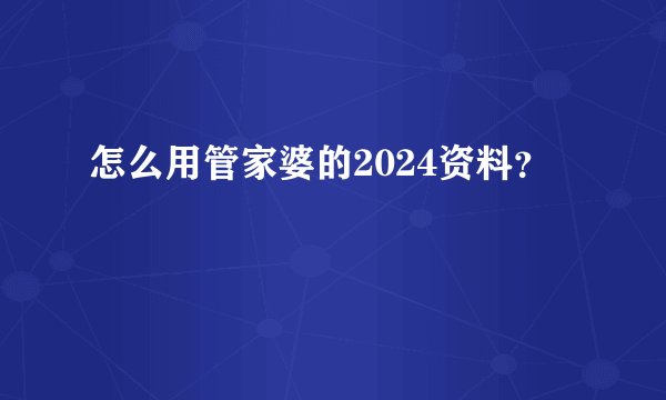 怎么用管家婆的2024资料？
