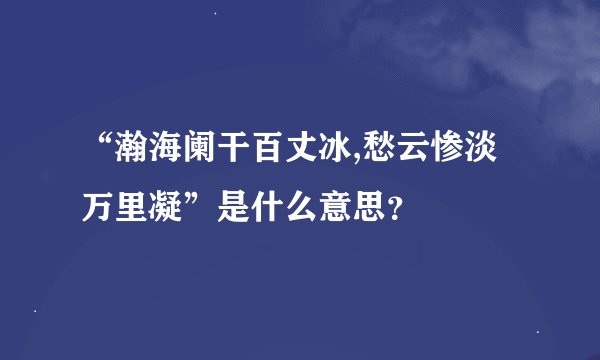 “瀚海阑干百丈冰,愁云惨淡万里凝”是什么意思？