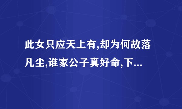 此女只应天上有,却为何故落凡尘,谁家公子真好命,下一句是什么？