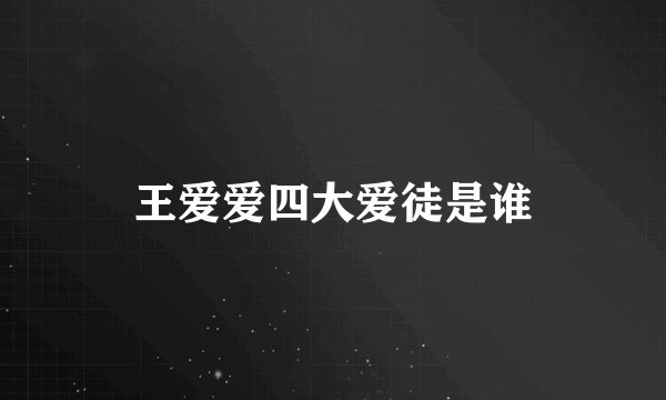 王爱爱四大爱徒是谁