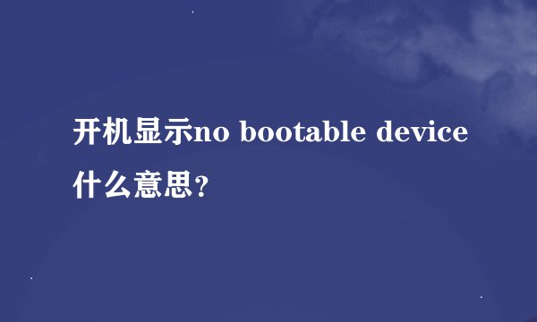 开机显示no bootable device什么意思？
