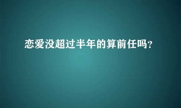 恋爱没超过半年的算前任吗？