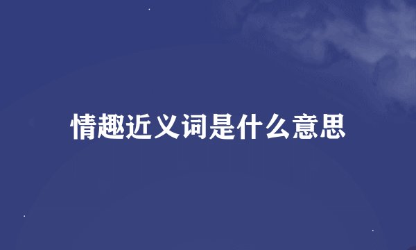 情趣近义词是什么意思