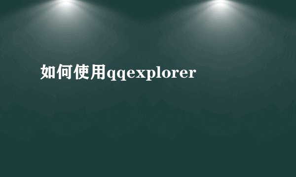 如何使用qqexplorer