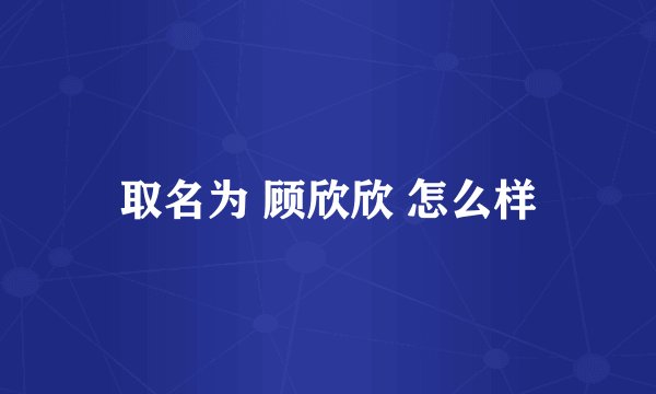 取名为 顾欣欣 怎么样