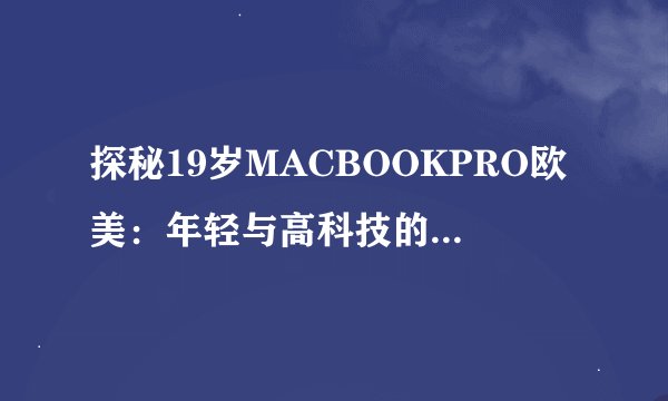 探秘19岁MACBOOKPRO欧美：年轻与高科技的完美结合！