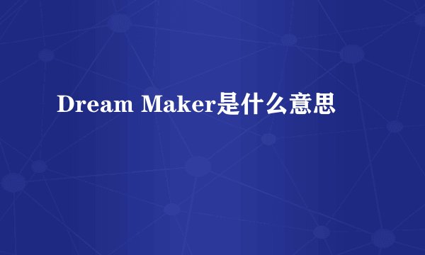 Dream Maker是什么意思