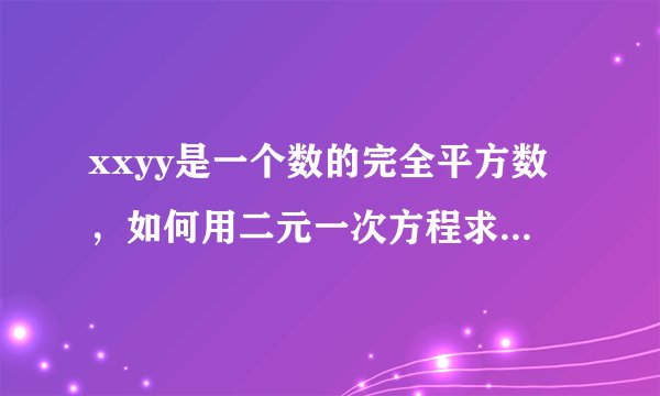 xxyy是一个数的完全平方数,如何用二元一次方程求xxyy是多少
