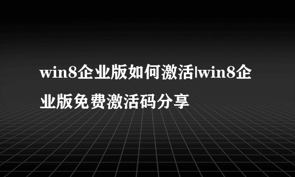 win8企业版如何激活|win8企业版免费激活码分享