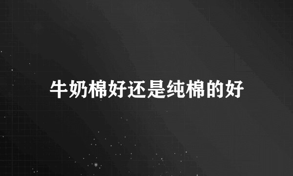 牛奶棉好还是纯棉的好