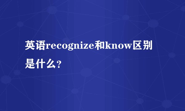 英语recognize和know区别是什么？