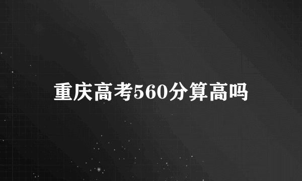 重庆高考560分算高吗
