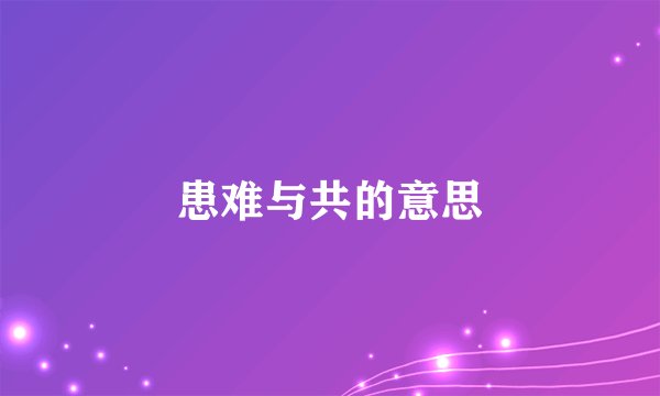 患难与共的意思