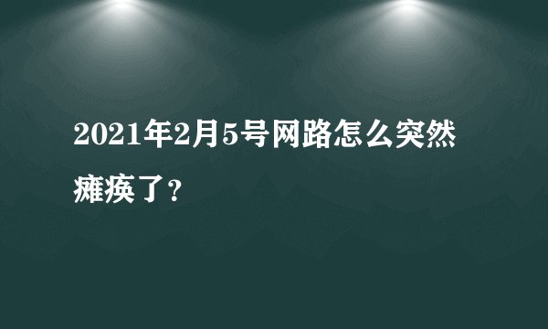 2021年2月5号网路怎么突然瘫痪了？