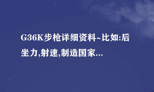G36K步枪详细资料~比如:后坐力,射速,制造国家,子弹口径,等越详细越好!