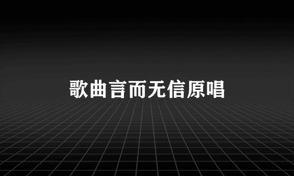 歌曲言而无信原唱