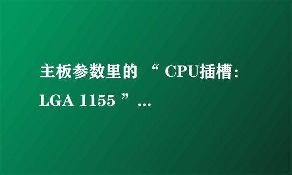 主板参数里的 “ CPU插槽：LGA 1155 ” 是什么意思？
