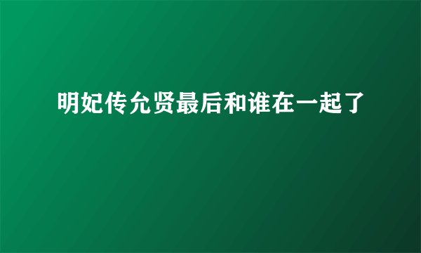 明妃传允贤最后和谁在一起了