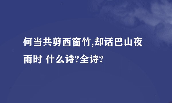何当共剪西窗竹,却话巴山夜雨时 什么诗?全诗?