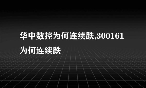 华中数控为何连续跌,300161为何连续跌