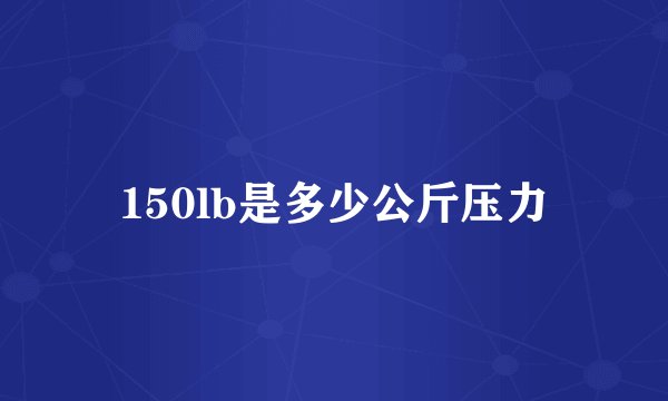 150lb是多少公斤压力