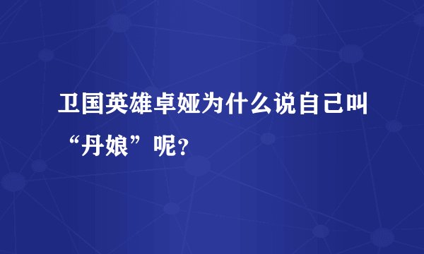 卫国英雄卓娅为什么说自己叫“丹娘”呢？