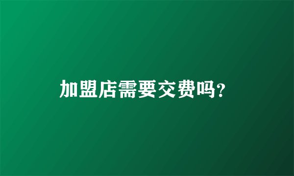 加盟店需要交费吗？
