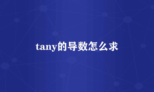 tany的导数怎么求