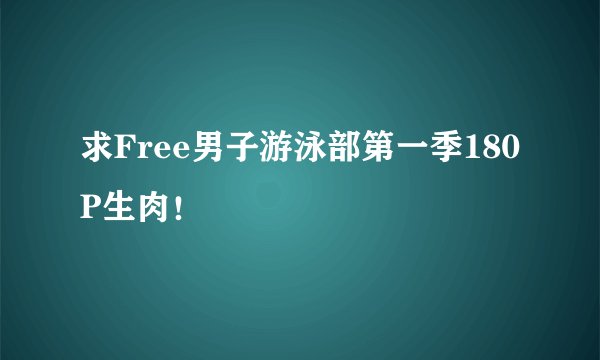 求Free男子游泳部第一季180P生肉！