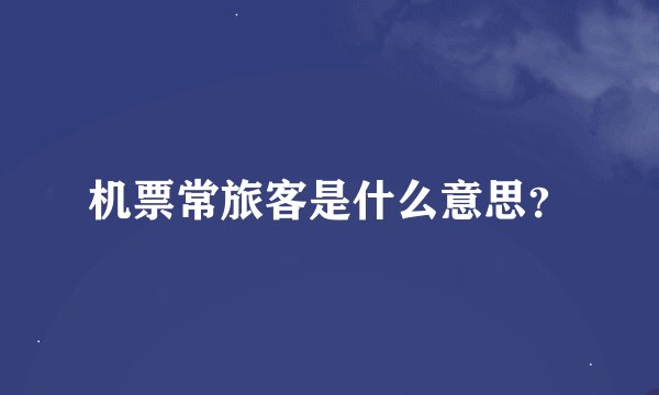 机票常旅客是什么意思？