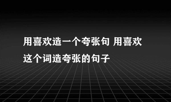 用喜欢造一个夸张句 用喜欢这个词造夸张的句子