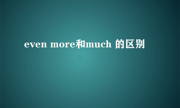 even more和much 的区别